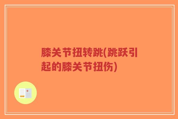 膝关节扭转跳(跳跃引起的膝关节扭伤)-第1张图片-超越 膝关节扭转跳(跳跃引起的膝关节扭伤)-第1张图片-超越