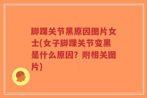 脚踝关节黑原因图片女士(女子脚踝关节变黑是什么原因?附相关图片)-第1张图片-超越 脚踝关节黑原因图片女士(女子脚踝关节变黑是什么原因?附相关图片)-第1张图片-超越