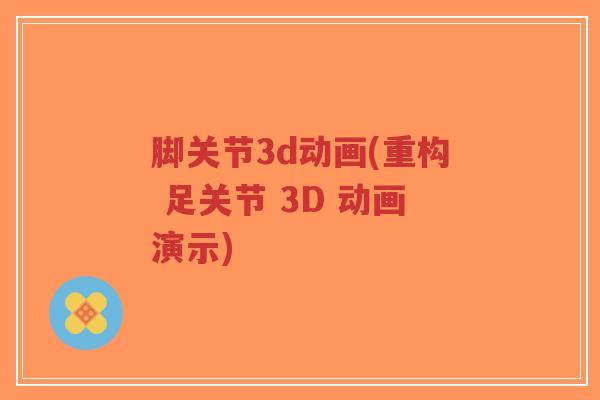 脚关节3d动画(重构 足关节 3D 动画演示)-第1张图片-超越 脚关节3d动画(重构 足关节 3D 动画演示)-第1张图片-超越