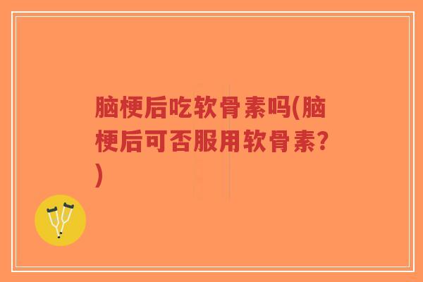 脑梗后吃软骨素吗(脑梗后可否服用软骨素?)-第1张图片-超越 脑梗后吃软骨素吗(脑梗后可否服用软骨素?)-第1张图片-超越