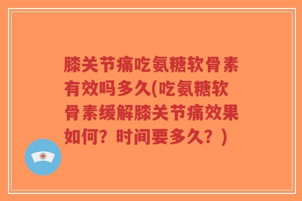 膝关节痛吃氨糖软骨素有效吗多久(吃氨糖软骨素缓解膝关节痛效果如何?时间要多久?)-第1张图片-超越 膝关节痛吃氨糖软骨素有效吗多久(吃氨糖软骨素缓解膝关节痛效果如何?时间要多久?)-第1张图片-超越