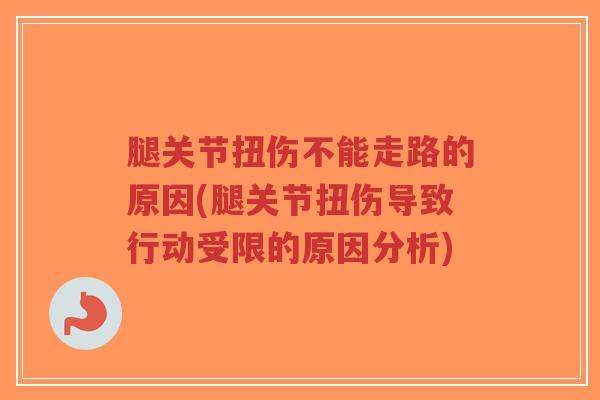 腿关节扭伤不能走路的原因(腿关节扭伤导致行动受限的原因分析)-第1张图片-超越 腿关节扭伤不能走路的原因(腿关节扭伤导致行动受限的原因分析)-第1张图片-超越