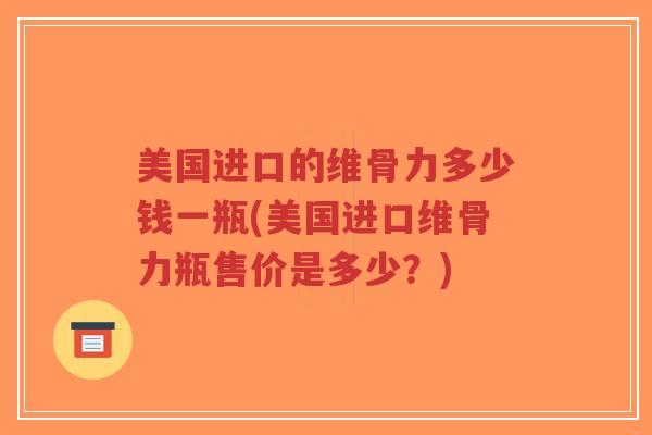 美国进口的维骨力多少钱一瓶(美国进口维骨力瓶售价是多少?)-第1张图片-超越 美国进口的维骨力多少钱一瓶(美国进口维骨力瓶售价是多少?)-第1张图片-超越