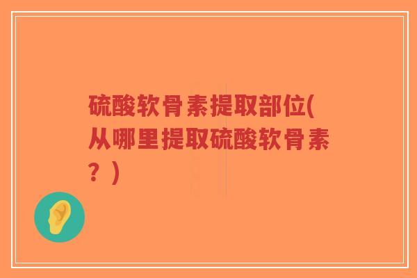 硫酸软骨素提取部位(从哪里提取硫酸软骨素?)-第1张图片-超越 硫酸软骨素提取部位(从哪里提取硫酸软骨素?)-第1张图片-超越