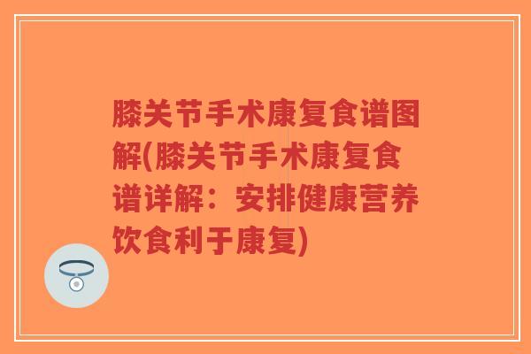 膝关节手术康复食谱图解(膝关节手术康复食谱详解:安排健康营养饮食利于康复)-第1张图片-超越 膝关节手术康复食谱图解(膝关节手术康复食谱详解:安排健康营养饮食利于康复)-第1张图片-超越