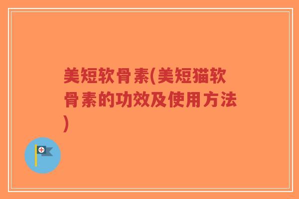 美短软骨素(美短猫软骨素的功效及使用方法)-第1张图片-超越 美短软骨素(美短猫软骨素的功效及使用方法)-第1张图片-超越