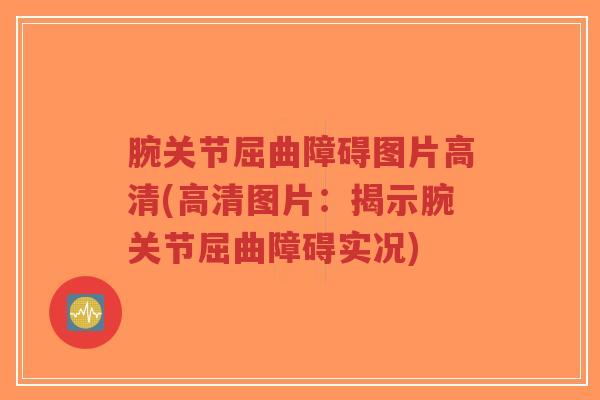 腕关节屈曲障碍图片高清(高清图片:揭示腕关节屈曲障碍实况)-第1张图片-超越 腕关节屈曲障碍图片高清(高清图片:揭示腕关节屈曲障碍实况)-第1张图片-超越