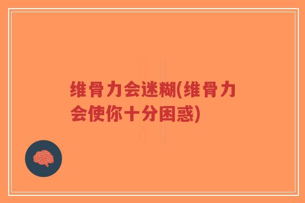 维骨力会迷糊(维骨力会使你十分困惑)-第1张图片-超越 维骨力会迷糊(维骨力会使你十分困惑)-第1张图片-超越