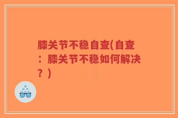 膝关节不稳自查(自查:膝关节不稳如何解决?)-第1张图片-超越 膝关节不稳自查(自查:膝关节不稳如何解决?)-第1张图片-超越