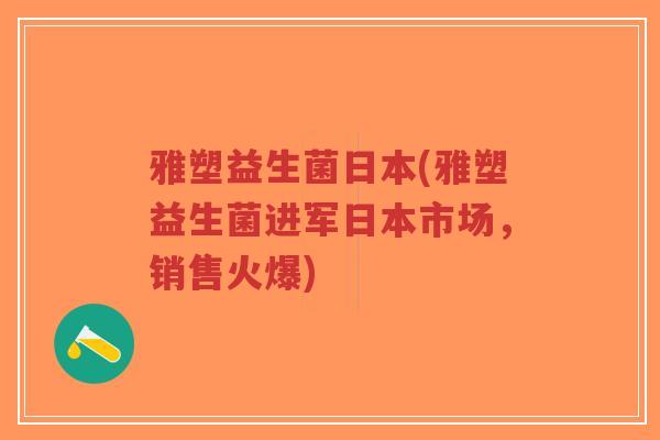 雅塑益生菌日本(雅塑益生菌进军日本市场,销售火爆)-第1张图片-超越 雅塑益生菌日本(雅塑益生菌进军日本市场,销售火爆)-第1张图片-超越