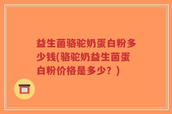 益生菌骆驼奶蛋白粉多少钱(骆驼奶益生菌蛋白粉价格是多少?)-第1张图片-超越 益生菌骆驼奶蛋白粉多少钱(骆驼奶益生菌蛋白粉价格是多少?)-第1张图片-超越
