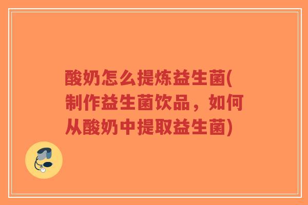 酸奶怎么提炼益生菌(制作益生菌饮品，如何从酸奶中提取益生菌)-第1张图片-超越
