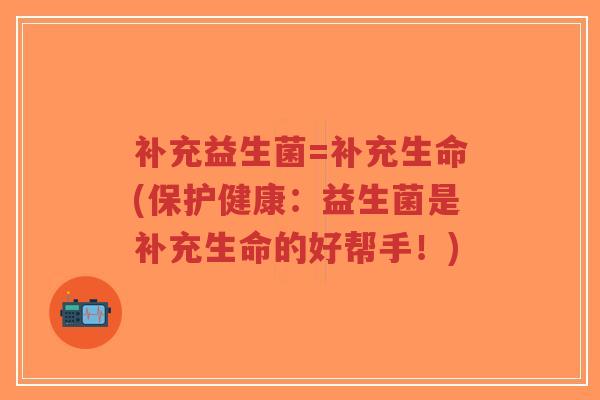 补充益生菌=补充生命(保护健康:益生菌是补充生命的好帮手!)-第1张图片-超越 补充益生菌=补充生命(保护健康:益生菌是补充生命的好帮手!)-第1张图片-超越