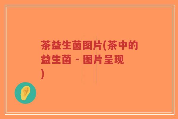 茶益生菌图片(茶中的益生菌 - 图片呈现)-第1张图片-超越