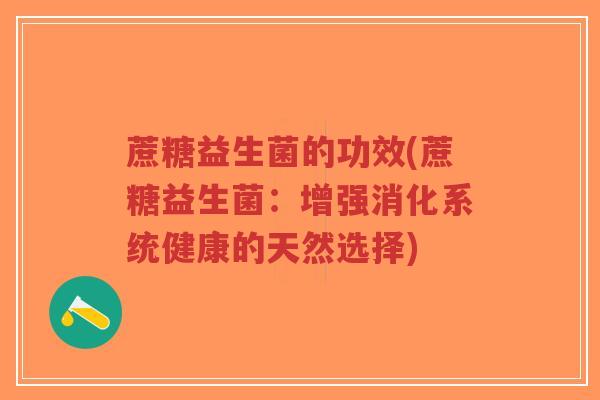 蔗糖益生菌的功效(蔗糖益生菌：增强消化系统健康的天然选择)-第1张图片-超越