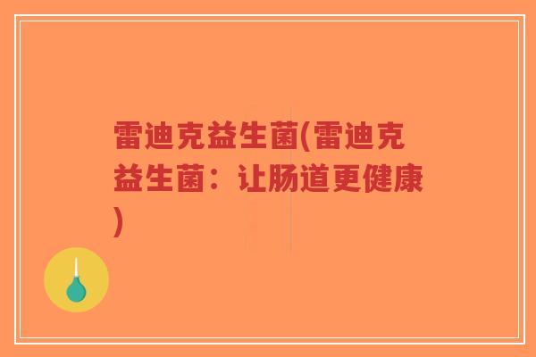 雷迪克益生菌(雷迪克益生菌:让肠道更健康)-第1张图片-超越 雷迪克益生菌(雷迪克益生菌:让肠道更健康)-第1张图片-超越