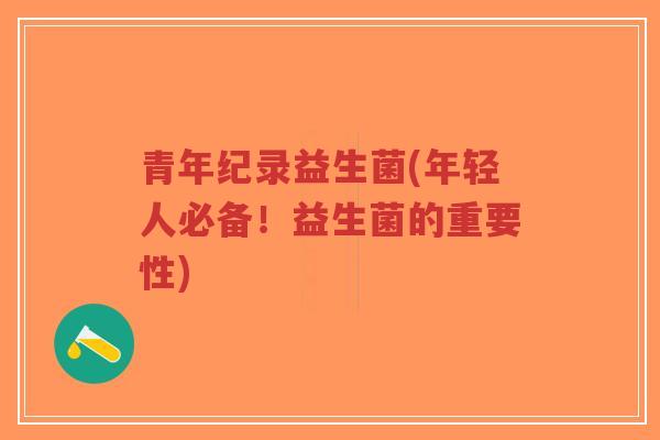 青年纪录益生菌(年轻人必备!益生菌的重要性)-第1张图片-超越 青年纪录益生菌(年轻人必备!益生菌的重要性)-第1张图片-超越