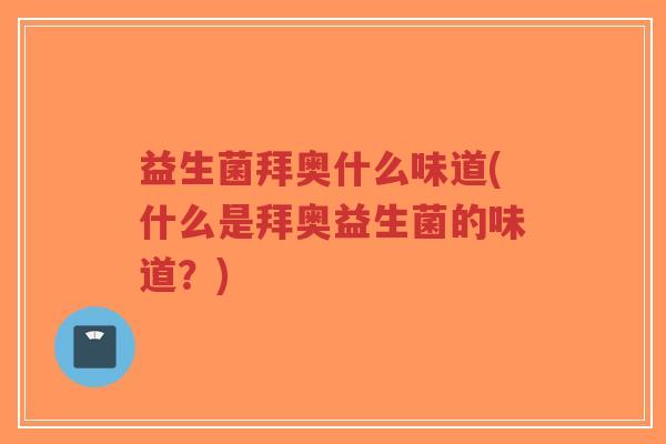 益生菌拜奥什么味道(什么是拜奥益生菌的味道?)-第1张图片-超越 益生菌拜奥什么味道(什么是拜奥益生菌的味道?)-第1张图片-超越