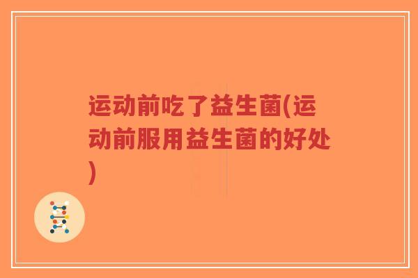 运动前吃了益生菌(运动前服用益生菌的好处)-第1张图片-超越 运动前吃了益生菌(运动前服用益生菌的好处)-第1张图片-超越