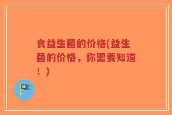 食益生菌的价格(益生菌的价格,你需要知道!)-第1张图片-超越 食益生菌的价格(益生菌的价格,你需要知道!)-第1张图片-超越