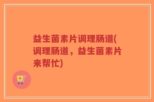益生菌素片调理肠道(调理肠道,益生菌素片来帮忙)-第1张图片-超越 益生菌素片调理肠道(调理肠道,益生菌素片来帮忙)-第1张图片-超越