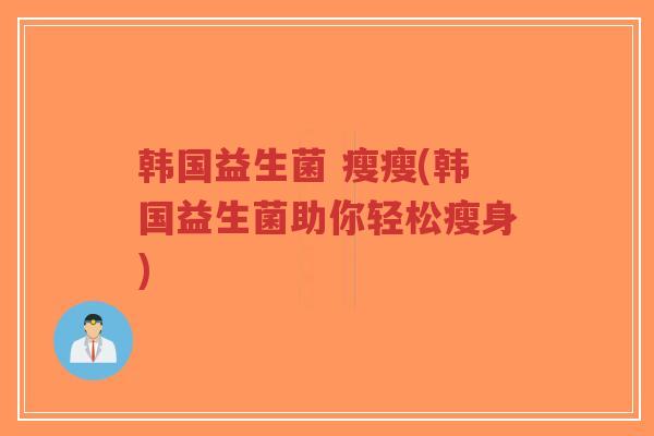 韩国益生菌 瘦瘦(韩国益生菌助你轻松瘦身)-第1张图片-超越 韩国益生菌 瘦瘦(韩国益生菌助你轻松瘦身)-第1张图片-超越