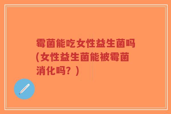 霉菌能吃女性益生菌吗(女性益生菌能被霉菌消化吗?)-第1张图片-超越 霉菌能吃女性益生菌吗(女性益生菌能被霉菌消化吗?)-第1张图片-超越