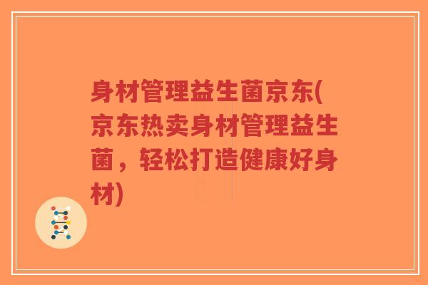 身材管理益生菌京东(京东热卖身材管理益生菌,轻松打造健康好身材)-第1张图片-超越 身材管理益生菌京东(京东热卖身材管理益生菌,轻松打造健康好身材)-第1张图片-超越