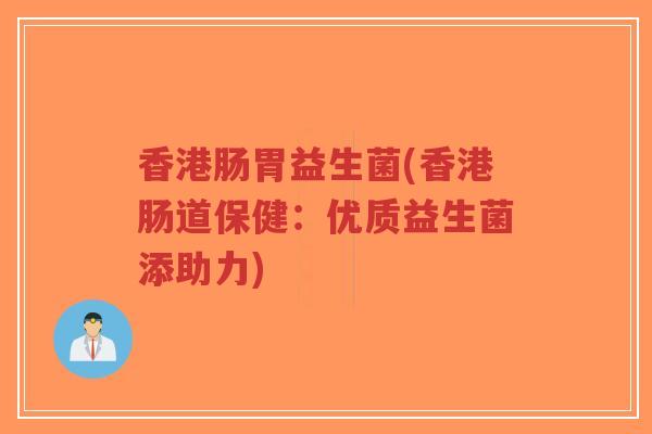 香港肠胃益生菌(香港肠道保健:优质益生菌添助力)-第1张图片-超越 香港肠胃益生菌(香港肠道保健:优质益生菌添助力)-第1张图片-超越