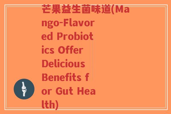 芒果益生菌味道(Mango-Flavored Probiotics Offer Delicious Benefits for Gut Health)-第1张图片-超越