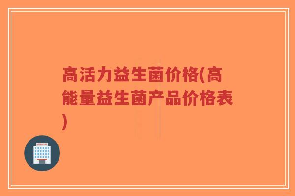 高活力益生菌价格(高能量益生菌产品价格表)-第1张图片-超越 高活力益生菌价格(高能量益生菌产品价格表)-第1张图片-超越