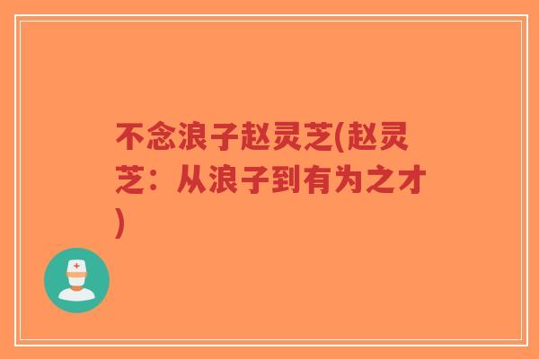 不念浪子赵灵芝(赵灵芝:从浪子到有为之才)-第1张图片-超越 不念浪子赵灵芝(赵灵芝:从浪子到有为之才)-第1张图片-超越