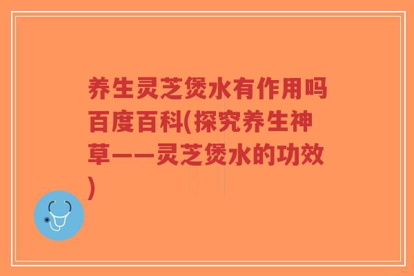 养生灵芝煲水有作用吗百度百科(探究养生神草——灵芝煲水的功效)-第1张图片-超越 养生灵芝煲水有作用吗百度百科(探究养生神草——灵芝煲水的功效)-第1张图片-超越