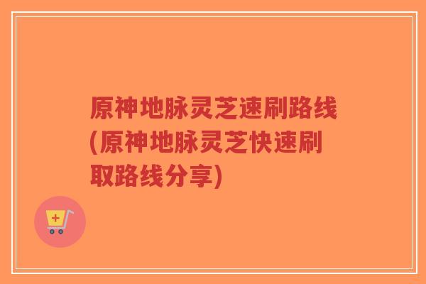 原神地脉灵芝速刷路线(原神地脉灵芝快速刷取路线分享)-第1张图片-超越 原神地脉灵芝速刷路线(原神地脉灵芝快速刷取路线分享)-第1张图片-超越