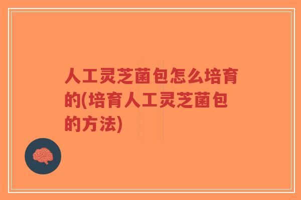 人工灵芝菌包怎么培育的(培育人工灵芝菌包的方法)-第1张图片-超越 人工灵芝菌包怎么培育的(培育人工灵芝菌包的方法)-第1张图片-超越