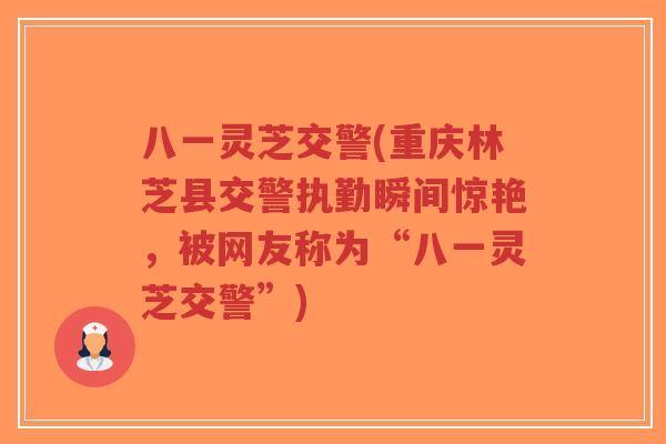 八一灵芝交警(重庆林芝县交警执勤瞬间惊艳,被网友称为“八一灵芝交警”)-第1张图片-超越 八一灵芝交警(重庆林芝县交警执勤瞬间惊艳,被网友称为“八一灵芝交警”)-第1张图片-超越