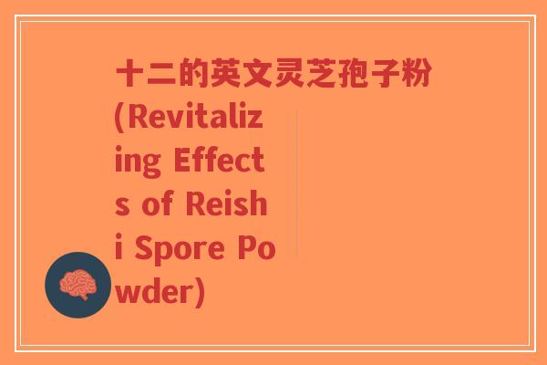 十二的英文灵芝孢子粉(Revitalizing Effects of Reishi Spore Powder)-第1张图片-超越 十二的英文灵芝孢子粉(Revitalizing Effects of Reishi Spore Powder)-第1张图片-超越