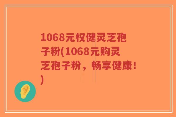 1068元权健灵芝孢子粉(1068元购灵芝孢子粉,畅享健康!)-第1张图片-超越 1068元权健灵芝孢子粉(1068元购灵芝孢子粉,畅享健康!)-第1张图片-超越