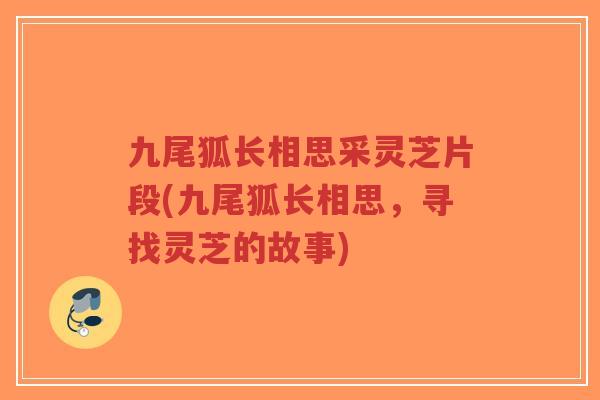九尾狐长相思采灵芝片段(九尾狐长相思,寻找灵芝的故事)-第1张图片-超越 九尾狐长相思采灵芝片段(九尾狐长相思,寻找灵芝的故事)-第1张图片-超越