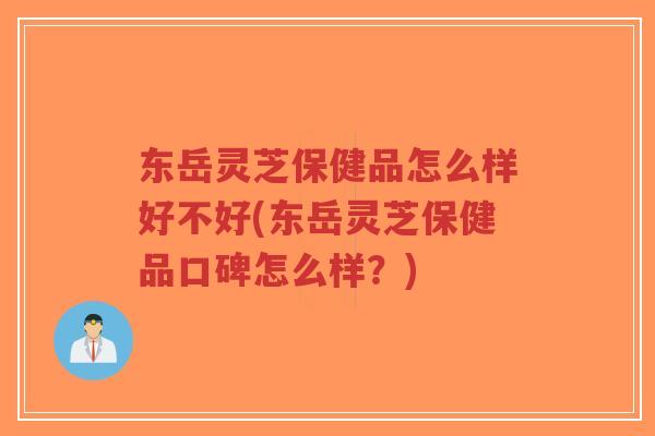 东岳灵芝保健品怎么样好不好(东岳灵芝保健品口碑怎么样?)-第1张图片-超越 东岳灵芝保健品怎么样好不好(东岳灵芝保健品口碑怎么样?)-第1张图片-超越