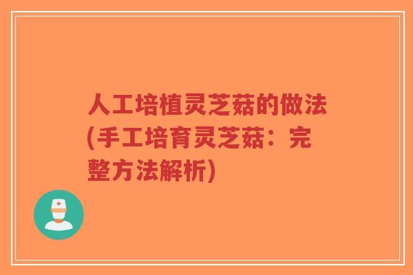人工培植灵芝菇的做法(手工培育灵芝菇:完整方法解析)-第1张图片-超越 人工培植灵芝菇的做法(手工培育灵芝菇:完整方法解析)-第1张图片-超越