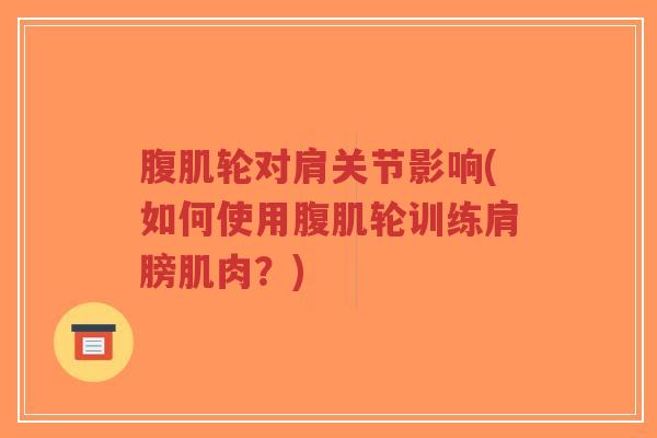 腹肌轮对肩关节影响(如何使用腹肌轮训练肩膀肌肉？)-第1张图片-超越