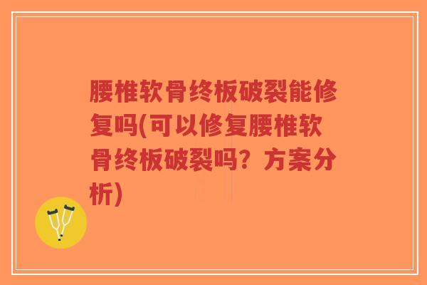 腰椎软骨终板破裂能修复吗(可以修复腰椎软骨终板破裂吗?方案分析)-第1张图片-超越 腰椎软骨终板破裂能修复吗(可以修复腰椎软骨终板破裂吗?方案分析)-第1张图片-超越