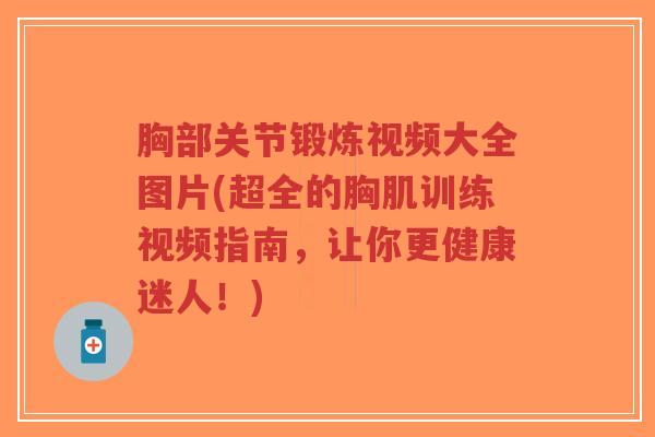 胸部关节锻炼视频大全图片(超全的胸肌训练视频指南,让你更健康迷人!)-第1张图片-超越 胸部关节锻炼视频大全图片(超全的胸肌训练视频指南,让你更健康迷人!)-第1张图片-超越