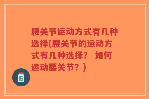 腰关节运动方式有几种选择(腰关节的运动方式有几种选择? 如何运动腰关节?)-第1张图片-超越 腰关节运动方式有几种选择(腰关节的运动方式有几种选择? 如何运动腰关节?)-第1张图片-超越