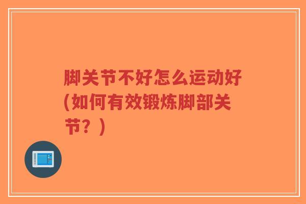 脚关节不好怎么运动好(如何有效锻炼脚部关节?)-第1张图片-超越 脚关节不好怎么运动好(如何有效锻炼脚部关节?)-第1张图片-超越