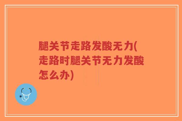腿关节走路发酸无力(走路时腿关节无力发酸怎么办)-第1张图片-超越 腿关节走路发酸无力(走路时腿关节无力发酸怎么办)-第1张图片-超越