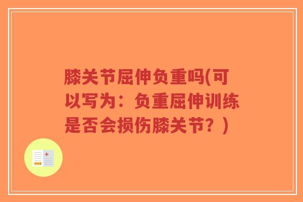 膝关节屈伸负重吗(可以写为:负重屈伸训练是否会损伤膝关节?)-第1张图片-超越 膝关节屈伸负重吗(可以写为:负重屈伸训练是否会损伤膝关节?)-第1张图片-超越