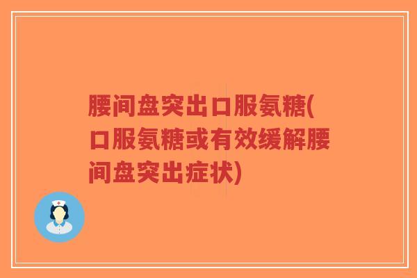腰间盘突出口服氨糖(口服氨糖或有效缓解腰间盘突出症状)-第1张图片-超越 腰间盘突出口服氨糖(口服氨糖或有效缓解腰间盘突出症状)-第1张图片-超越