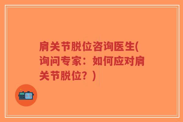 肩关节脱位咨询医生(询问专家:如何应对肩关节脱位?)-第1张图片-超越 肩关节脱位咨询医生(询问专家:如何应对肩关节脱位?)-第1张图片-超越